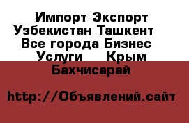 Импорт-Экспорт Узбекистан Ташкент  - Все города Бизнес » Услуги   . Крым,Бахчисарай